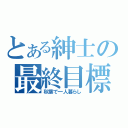 とある紳士の最終目標（秋葉で一人暮らし）