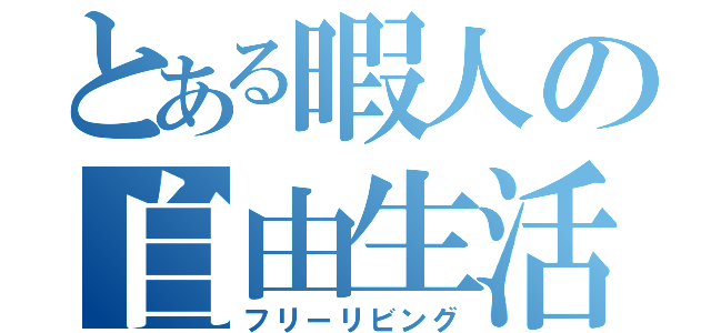 とある暇人の自由生活（フリーリビング）