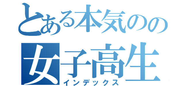 とある本気のの女子高生（インデックス）