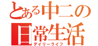 とある中二の日常生活（デイリーライフ）