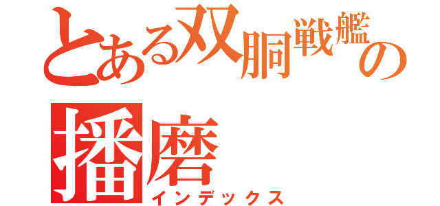 とある双胴戦艦の播磨（インデックス）