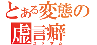 とある変態の虚言癖（ユメサム）