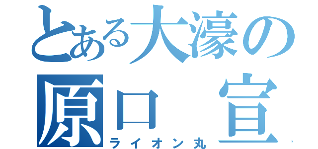 とある大濠の原口 宣之（ライオン丸）