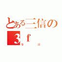 とある三信の３ｆ（會議）