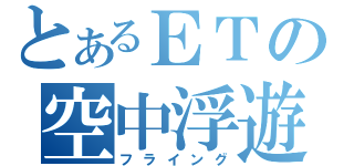 とあるＥＴの空中浮遊（フライング）