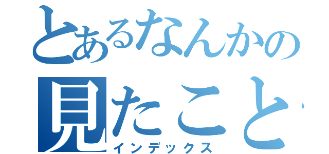 とあるなんかの見たこともない（インデックス）