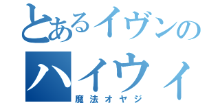 とあるイヴンのハイウィズ（魔法オヤジ）