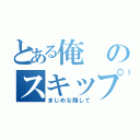 とある俺のスキップ（まじめな顔して）