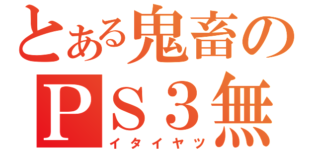 とある鬼畜のＰＳ３無（イタイヤツ）