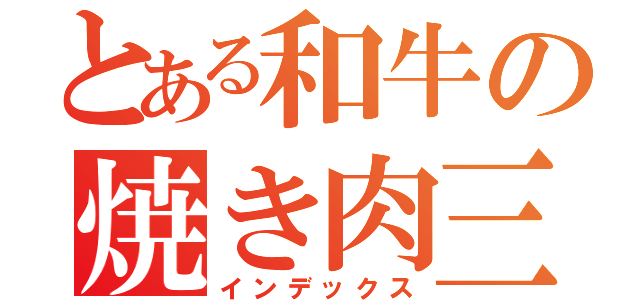 とある和牛の焼き肉三昧（インデックス）