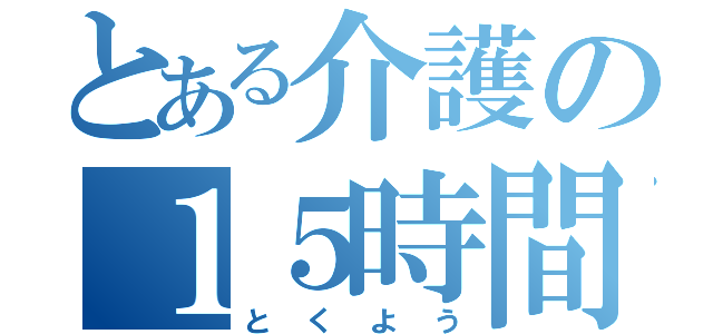 とある介護の１５時間労働（とくよう）