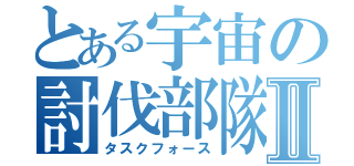 とある宇宙の討伐部隊Ⅱ（タスクフォース）