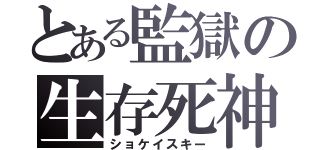 とある監獄の生存死神（ショケイスキー）