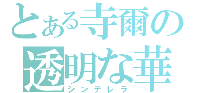 とある寺爾の透明な華（シンデレラ）