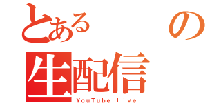 とあるの生配信（ＹｏｕＴｕｂｅ Ｌｉｖｅ ）