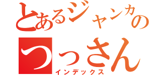 とあるジャンカーのつっさん（インデックス）