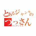 とあるジャンカーのつっさん（インデックス）