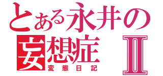 とある永井の妄想症Ⅱ（変態日記）