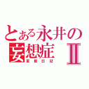 とある永井の妄想症Ⅱ（変態日記）