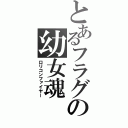 とあるフラグの幼女魂（ロリコンファイヤー）