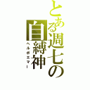 とある週七の自縛神（ヘルポエマー）