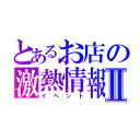 とあるお店の激熱情報Ⅱ（イベント）