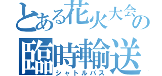 とある花火大会の臨時輸送（シャトルバス）