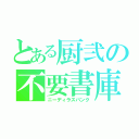 とある厨弐の不要書庫（ニーディラスバンク）