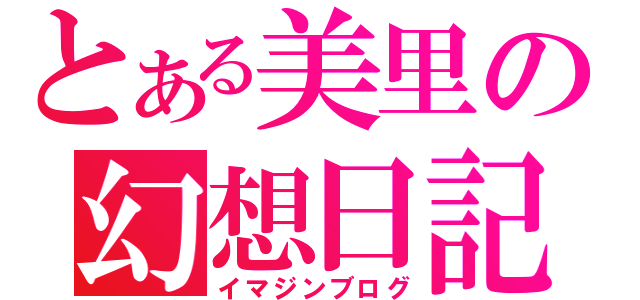 とある美里の幻想日記（イマジンブログ）