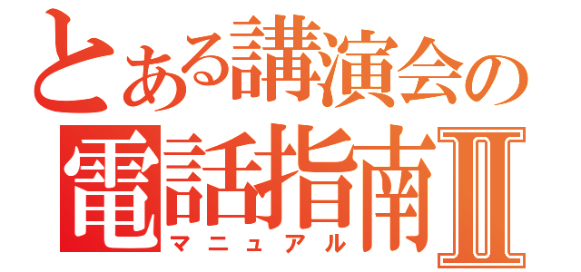 とある講演会の電話指南Ⅱ（マニュアル）