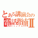 とある講演会の電話指南Ⅱ（マニュアル）