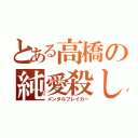 とある高橋の純愛殺し（メンタルブレイカー）