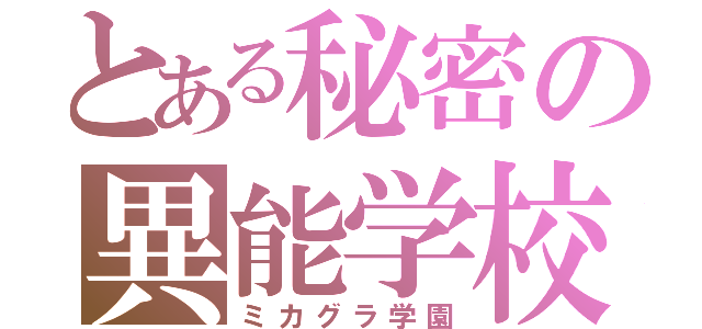 とある秘密の異能学校（ミカグラ学園）