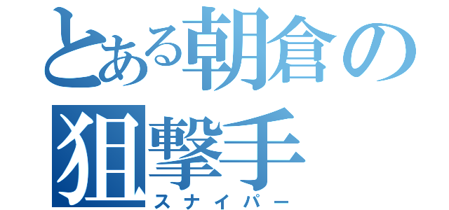 とある朝倉の狙撃手（スナイパー）