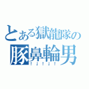 とある獄龍隊の豚鼻輪男（↑↓↑↓↑）