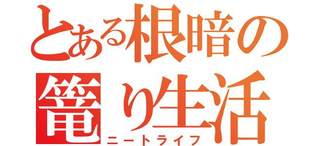 とある根暗の篭り生活（ニートライフ）