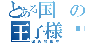 とある国の王子様♥︎（彼氏募集中）