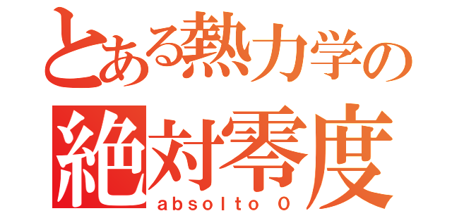 とある熱力学の絶対零度（ａｂｓｏｌｔｏ ０）