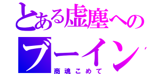 とある虚塵へのブーイング（商魂こめて）