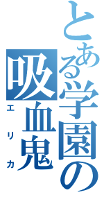 とある学園の吸血鬼（エリカ）