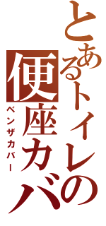 とあるトイレの便座カバ（ベンザカバー）