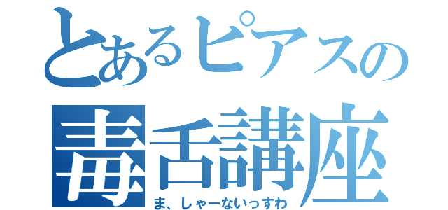 とあるピアスの毒舌講座（ま、しゃーないっすわ）