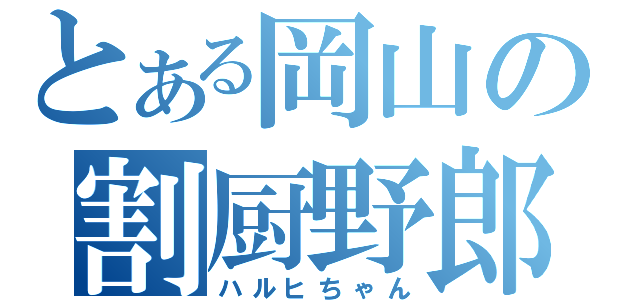 とある岡山の割厨野郎（ハルヒちゃん）