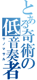 とある奇術の低音奏者（サノマサル）