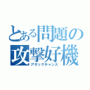 とある問題の攻撃好機（アタックチャンス）