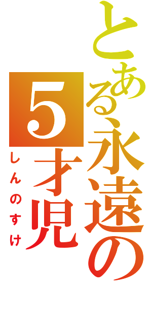 とある永遠の５才児（しんのすけ）