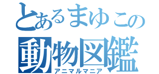 とあるまゆこの動物図鑑（アニマルマニア）