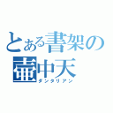 とある書架の壷中天（ダンタリアン）