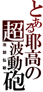 とある耶高の超波動砲（池部弘敏）