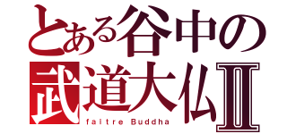 とある谷中の武道大仏Ⅱ（ｆａｉｔｒｅ Ｂｕｄｄｈａ）